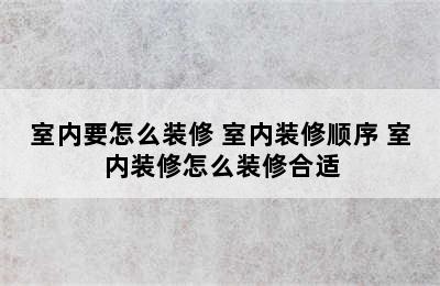 室内要怎么装修 室内装修顺序 室内装修怎么装修合适